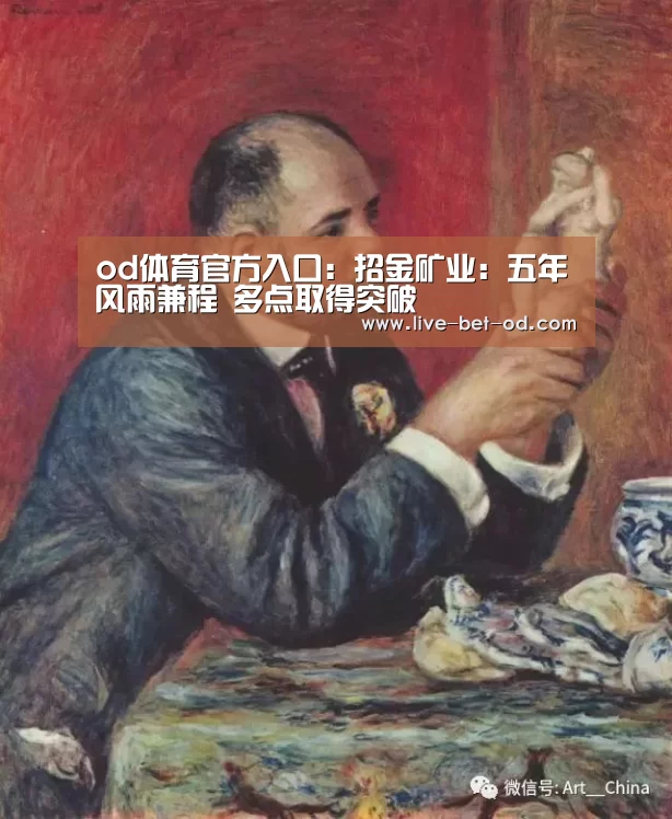 od体育官方入口:招金矿业:五年风雨兼程 多点取得突破(图3) od体育平台